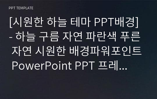 [시원한 하늘 테마 PPT배경] - 하늘 구름 자연 파란색 푸른 자연 시원한 배경파워포인트 PowerPoint PPT 프레젠테이션