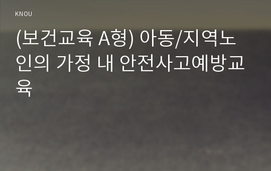 (보건교육 A형) 아동/지역노인의 가정 내 안전사고예방교육