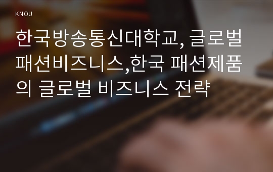 한국방송통신대학교, 글로벌 패션비즈니스,한국 패션제품의 글로벌 비즈니스 전략