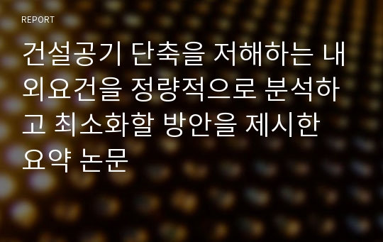 건설공기 단축을 저해하는 내외요건을 정량적으로 분석하고 최소화할 방안을 제시한 요약 논문