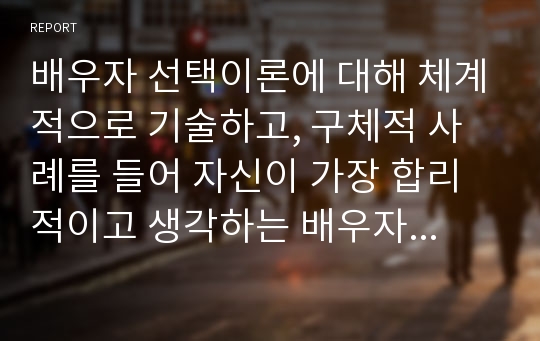 배우자 선택이론에 대해 체계적으로 기술하고, 구체적 사례를 들어 자신이 가장 합리적이고 생각하는 배우자 선택이론이나 새로운 이론을 구성하여 설명하세요.