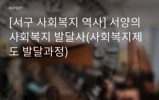 [서구 사회복지 역사] 서양의 사회복지 발달사(사회복지제도 발달과정)