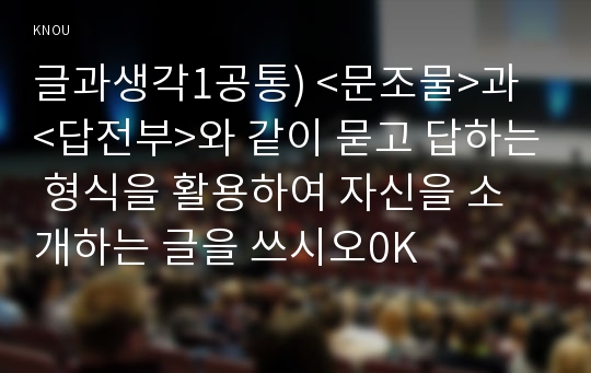 글과생각1공통) &lt;문조물&gt;과 &lt;답전부&gt;와 같이 묻고 답하는 형식을 활용하여 자신을 소개하는 글을 쓰시오0K