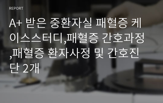 A+ 받은 중환자실 패혈증 케이스스터디,패혈증 간호과정 ,패혈증 환자사정 및 간호진단 2개