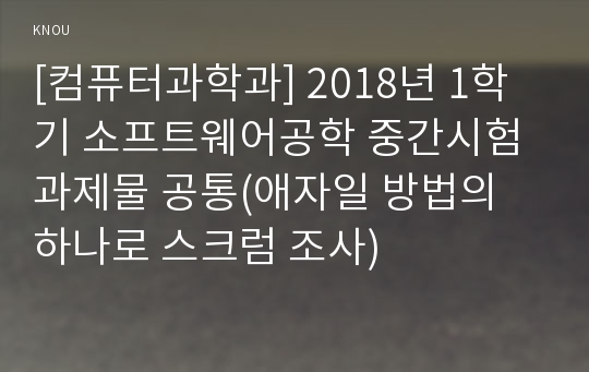 [컴퓨터과학과] 2018년 1학기 소프트웨어공학 중간시험과제물 공통(애자일 방법의 하나로 스크럼 조사)