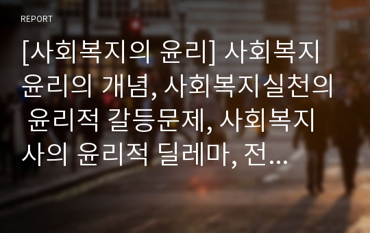 [사회복지의 윤리] 사회복지 윤리의 개념, 사회복지실천의 윤리적 갈등문제, 사회복지사의 윤리적 딜레마, 전문가 윤리강령