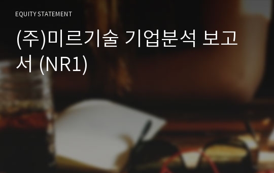 (주)미르기술 기업분석 보고서 (NR1)