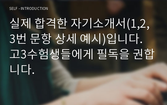 실제 합격한 자기소개서(1,2,3번 문항 상세 예시)입니다. 고3수험생들에게 필독을 권합니다.