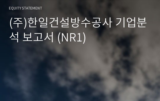 (주)한일건설방수공사 기업분석 보고서 (NR1)