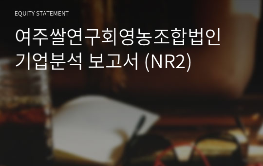 여주쌀연구회영농조합법인 기업분석 보고서 (NR2)