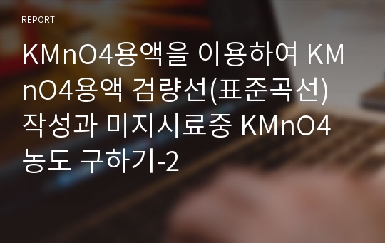 KMnO4용액을 이용하여 KMnO4용액 검량선(표준곡선) 작성과 미지시료중 KMnO4 농도 구하기-2
