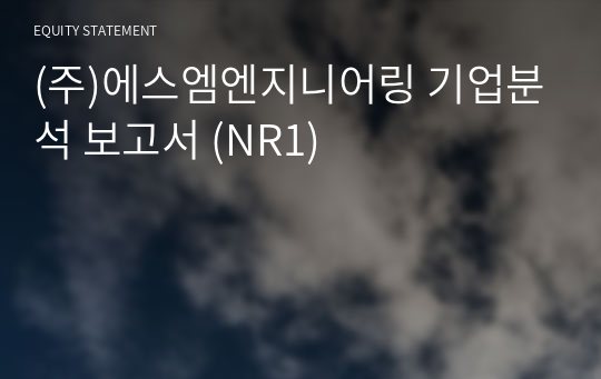 (주)에스엠엔지니어링 기업분석 보고서 (NR1)