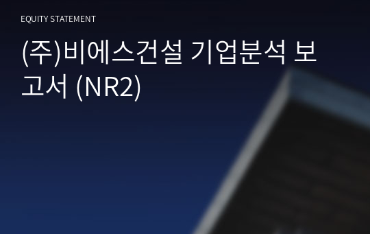 (주)비에스건설 기업분석 보고서 (NR2)