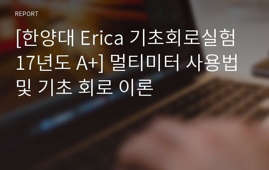 [한양대 Erica 기초회로실험 17년도 A+] 멀티미터 사용법 및 기초 회로 이론