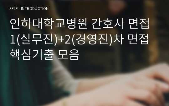 인하대학교병원 간호사 면접 1(실무진)+2(경영진)차 면접 핵심기출 모음