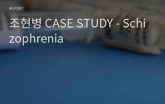 조현병 CASE STUDY - Schizophrenia