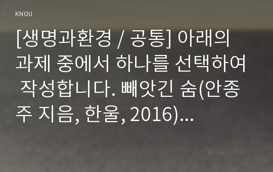 [생명과환경 / 공통] 아래의 과제 중에서 하나를 선택하여 작성합니다. 빼앗긴 숨(안종주 지음, 한울, 2016)이라는 가습기 살균제의 피해를 보고한 책을 읽고 서평을 쓰시오.