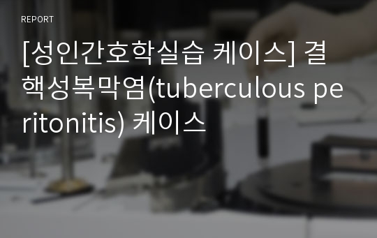 [성인간호학실습 케이스] 결핵성복막염(tuberculous peritonitis) 케이스