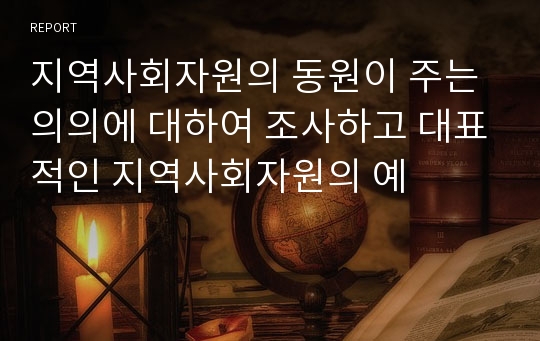 지역사회자원의 동원이 주는 의의에 대하여 조사하고 대표적인 지역사회자원의 예