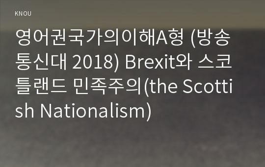 영어권국가의이해A형 (방송통신대 2018) Brexit와 스코틀랜드 민족주의(the Scottish Nationalism)