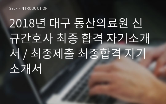 2018년 대구 동산의료원 신규간호사 최종 합격 자기소개서 / 최종제출 최종합격 자기소개서