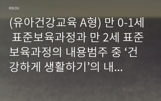 (유아건강교육 A형) 만 0-1세 표준보육과정과 만 2세 표준보육과정의 내용범주 중 ‘건강하게 생활하기’의 내용 및 수준별 세부내용을 비교·분석하시오. 비교·분석 시, 그 차이가 드러나도록 적절한 예를 들어 설명하시오