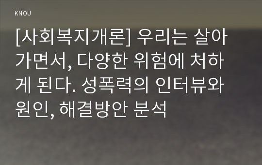 [사회복지개론] 우리는 살아가면서, 다양한 위험에 처하게 된다. 성폭력의 인터뷰와 원인, 해결방안 분석