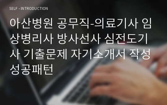 아산병원 공무직-의료기사 임상병리사 방사선사 심전도기사 기출문제 자기소개서 작성성공패턴