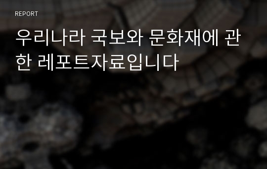 우리나라 국보와 문화재에 관한 레포트자료입니다