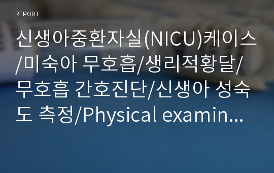 신생아중환자실(NICU)케이스 A학점/미숙아 무호흡/생리적황달/무호흡 간호진단/신생아 성숙도 측정/Physical examination