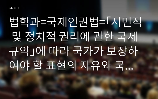 법학과=국제인권법=｢시민적 및 정치적 권리에 관한 국제규약｣에 따라 국가가 보장하여야 할 표현의 자유와 국가가 제한할 수 있는 표현의 자유에 대하여 설명하시오.