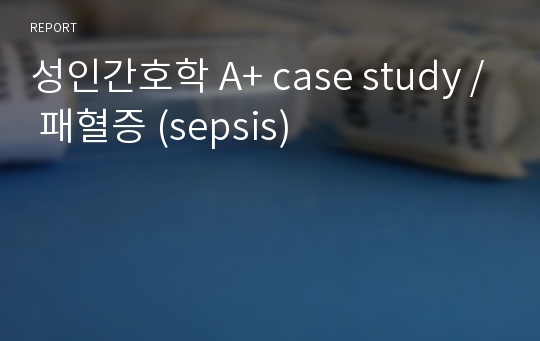 성인간호학 A+ case study / 패혈증 (sepsis)