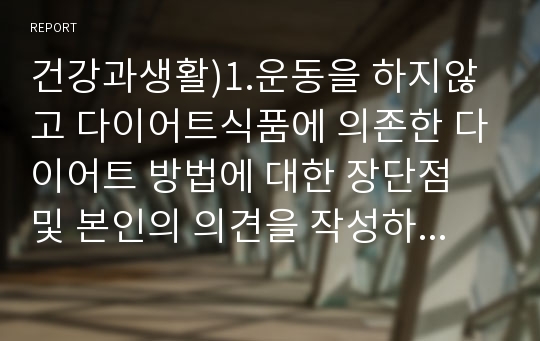 건강과생활)1.운동을 하지않고 다이어트식품에 의존한 다이어트 방법에 대한 장단점 및 본인의 의견을 작성하시오. 2. 슈퍼푸드 건강법에 대한 장단점 및 본인의 의견을 작성하시오.