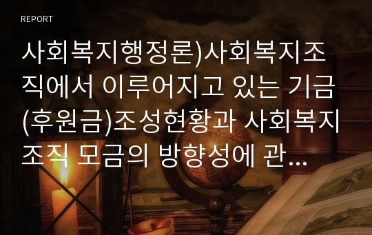 사회복지행정론)사회복지조직에서 이루어지고 있는 기금(후원금)조성현황과 사회복지조직 모금의 방향성에 관한 의견을 피력하시오