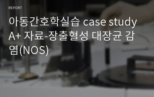 아동간호학실습 case study A+ 자료-장출혈성 대장균 감염(NOS)