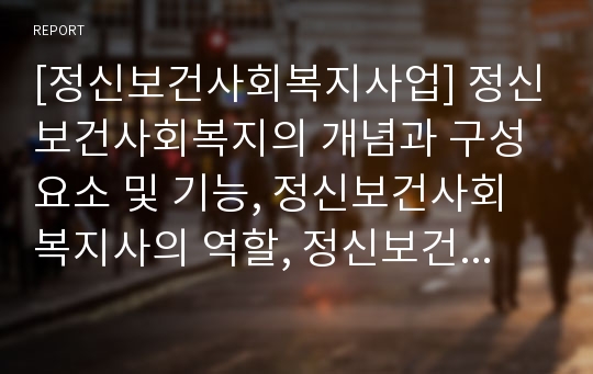 [정신보건사회복지사업] 정신보건사회복지의 개념과 구성요소 및 기능, 정신보건사회복지사의 역할, 정신보건사회복지의 활동분야 및 한계