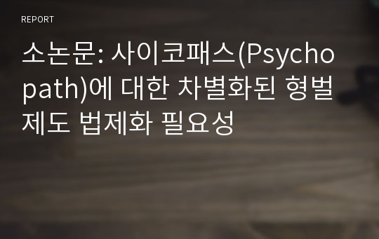 소논문: 사이코패스(Psychopath)에 대한 차별화된 형벌제도 법제화 필요성