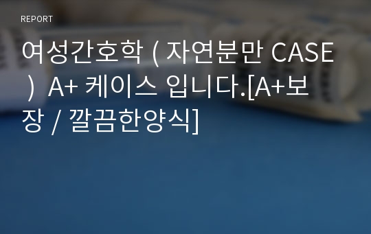 여성간호학 ( 자연분만 CASE )  A+ 케이스 입니다.[A+보장 / 깔끔한양식]