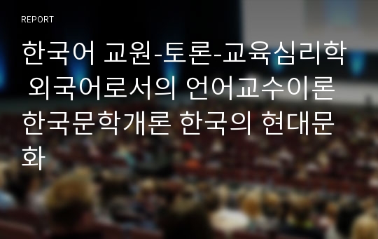 한국어 교원-토론-교육심리학 외국어로서의 언어교수이론 한국문학개론 한국의 현대문화