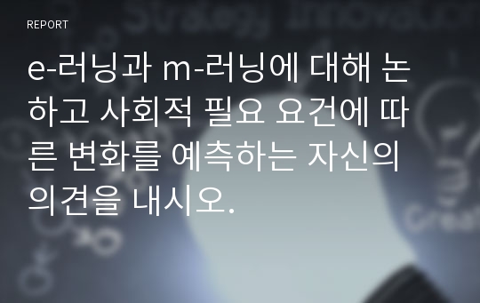 e-러닝과 m-러닝에 대해 논하고 사회적 필요 요건에 따른 변화를 예측하는 자신의 의견을 내시오.