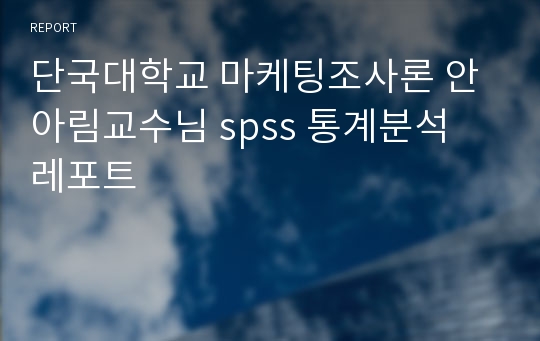 단국대학교 마케팅조사론 안아림교수님 spss 통계분석 레포트