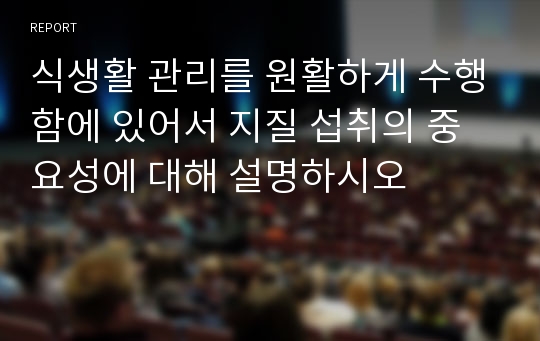 식생활 관리를 원활하게 수행함에 있어서 지질 섭취의 중요성에 대해 설명하시오