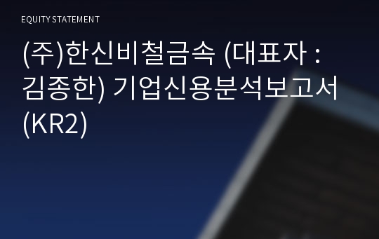 (주)한신비철금속 기업신용분석보고서 (KR2)