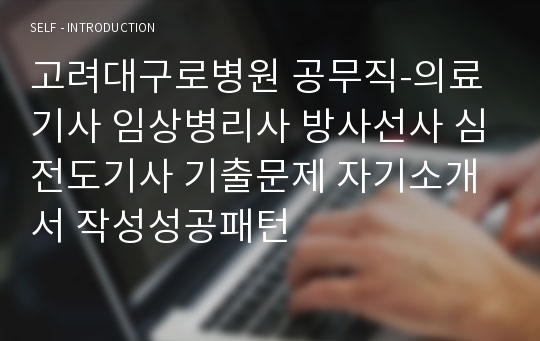 고려대구로병원 공무직-의료기사 임상병리사 방사선사 심전도기사 기출문제 자기소개서 작성성공패턴