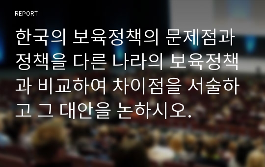 한국의 보육정책의 문제점과 정책을 다른 나라의 보육정책과 비교하여 차이점을 서술하고 그 대안을 논하시오.