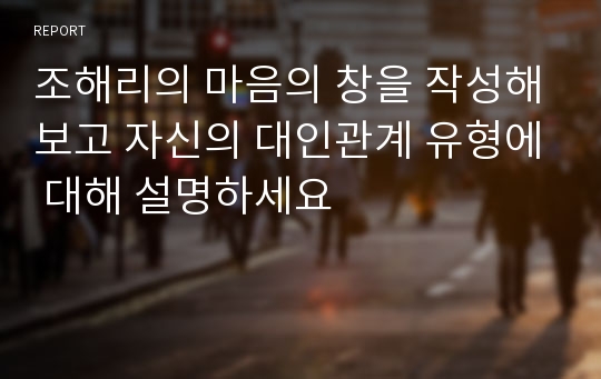 조해리의 마음의 창을 작성해보고 자신의 대인관계 유형에 대해 설명하세요