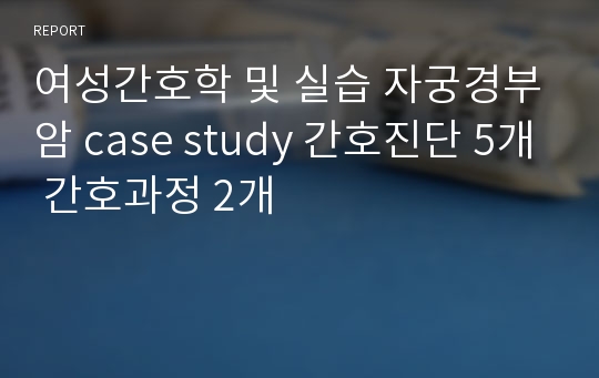 여성간호학 및 실습 자궁경부암 case study 간호진단 5개 간호과정 2개