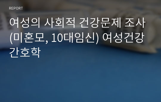 여성의 사회적 건강문제 조사(미혼모, 10대임신) 여성건강간호학