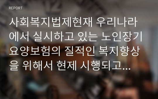 사회복지법제현재 우리나라에서 실시하고 있는 노인장기요양보험의 질적인 복지향상을 위해서 현제 시행되고 있는 서비스의 문제점, 개선방안과 대책을 외국의 사례를 찾아 비교 서술하시오.