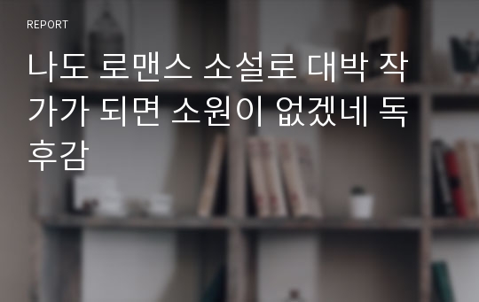 나도 로맨스 소설로 대박 작가가 되면 소원이 없겠네 독후감